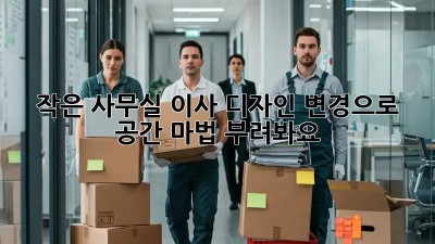 작은 사무실 이사? 디자인 변경으로 공간 마법 부려봐요! ✨